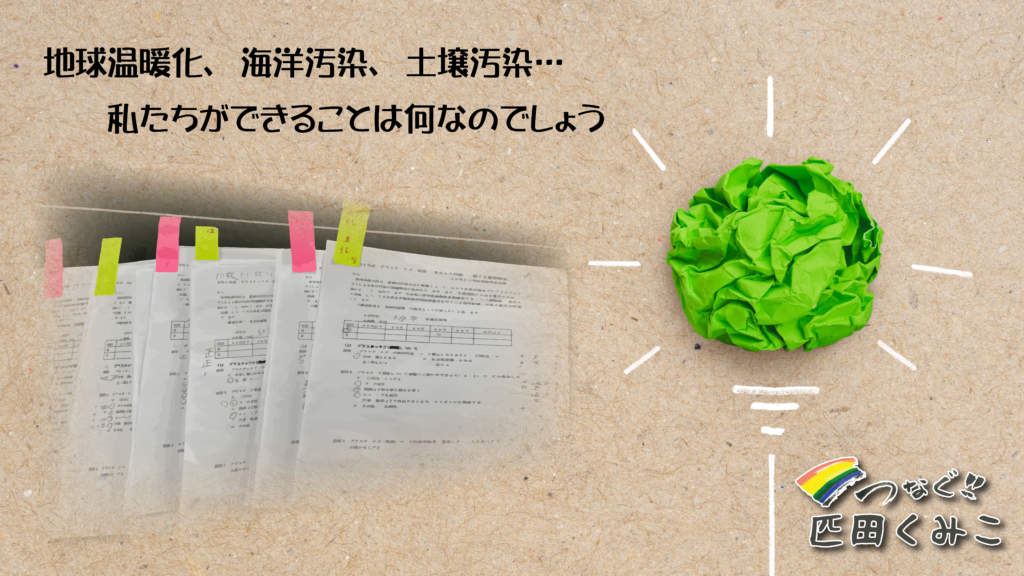 地球温暖化、海洋汚染、土壌汚染･･･ 私たちができること